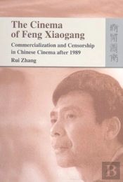 The Cinema Of Feng Xiaogang - Commercialization And Censorship In Chinese Cinema After 1989