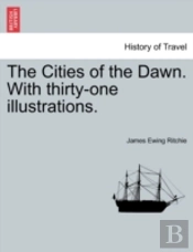 The Cities Of The Dawn. With Thirty-One Illustrations.
