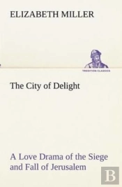 The City Of Delight A Love Drama Of The Siege And Fall Of Jerusalem
