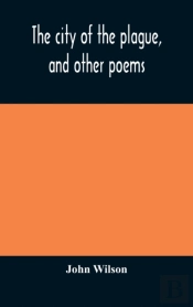The City Of The Plague, And Other Poems