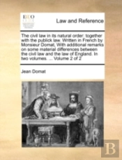 The Civil Law In Its Natural Order: Together With The Publick Law. Written In French By Monsieur Domat, With Additional Remarks On Some Material Diffe