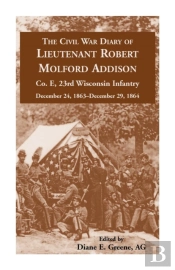 The Civil War Diary Of  Lieutenant Robert Molford Addison, Co. E, 23rd Wisconsin Infantry, December 24, 1863 - December 29, 1864