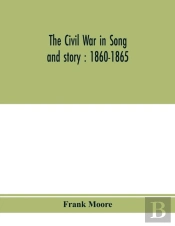 The Civil War In Song And Story : 1860-1