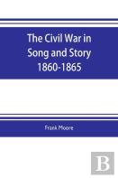 The Civil War In Song And Story 1860-1865