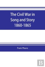 The Civil War In Song And Story 1860-1865