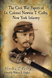 The Civil War Papers Of Lt. Colonel Newton T. Colby, New York Infantry