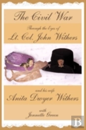 The Civil War Through The Eyes Of Lt Col John Withers And His Wife, Anita Dwyer Withers