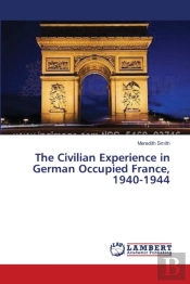 The Civilian Experience In German Occupied France, 1940-1944