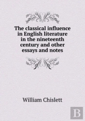 The Classical Influence In English Literature In The Nineteenth Century And Other Essays And Notes