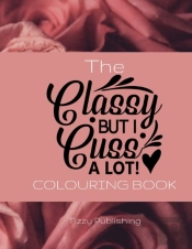 The Classy But I Cuss A Lot! Colouring Book