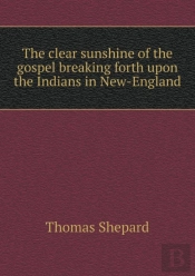 The Clear Sunshine Of The Gospel Breaking Forth Upon The Indians In New-England