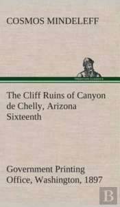 The Cliff Ruins Of Canyon De Chelly, Arizona Sixteenth Annual Report Of The Bureau Of Ethnology To The Secretary Of The Smithsonian Institution, 1894-95, Government Printing Office, Washington, 1897, 