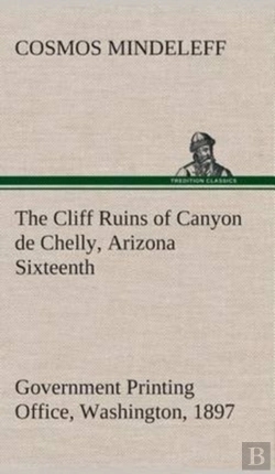 Bertrand.pt - The Cliff Ruins Of Canyon De Chelly, Arizona Sixteenth Annual Report Of The Bureau Of Ethnology To The Secretary Of The Smithsonian Institution, 1894-95, Government Printing Office, Washington, 1897, 