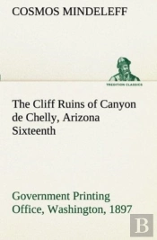 The Cliff Ruins Of Canyon De Chelly, Arizona Sixteenth Annual Report Of The Bureau Of Ethnology To The Secretary Of The Smithsonian Institution, 1894-95, Government Printing Office, Washington, 1897, 