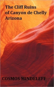 The Cliff Ruins Of Canyon De Chelly, Arizona - With Original Illustrations And Index - Sixteenth Annual Report Of The Bureau Of Ethnology To The Secretary Of The Smithsonian Institution, 1894-95, Gove