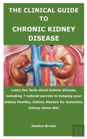 The Clinical Guide To Chronic Kidney Disease