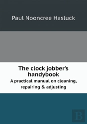 The Clock Jobber'S Handybook A Practical Manual On Cleaning, Repairing & Adjusting