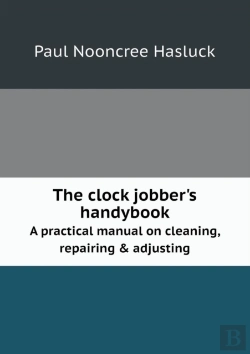 Bertrand.pt - The Clock Jobber'S Handybook A Practical Manual On Cleaning, Repairing & Adjusting