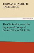 The Clockmaker - Or, The Sayings And Doings Of Samuel Slick, Of Slickville