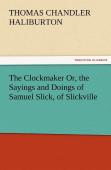 The Clockmaker Or, The Sayings And Doings Of Samuel Slick, Of Slickville