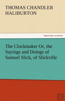 Bertrand.pt - The Clockmaker Or, The Sayings And Doings Of Samuel Slick, Of Slickville