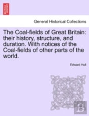 The Coal-Fields Of Great Britain: Their History, Structure, And Duration. With Notices Of The Coal-Fields Of Other Parts Of The World.