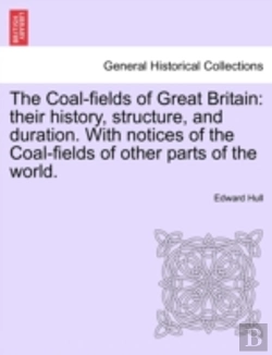 Bertrand.pt - The Coal-Fields Of Great Britain: Their History, Structure, And Duration. With Notices Of The Coal-Fields Of Other Parts Of The World.