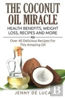 The Coconut Oil Miracle - Health Benefits, Weight Loss, Recipes And More