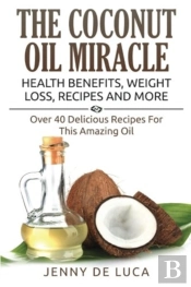 The Coconut Oil Miracle - Health Benefits, Weight Loss, Recipes And More