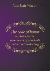 The Code Of Honor Or, Rules For The Government Of Principals And Seconds In Duelling