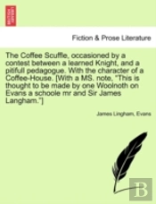 The Coffee Scuffle, Occasioned By A Contest Between A Learned Knight, And A Pitifull Pedagogue. With The Character Of A Coffee-House. (With A Ms. Note