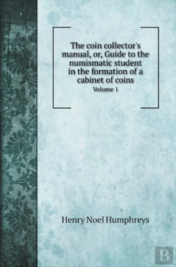 Bertrand.pt - The Coin Collector'S Manual, Or, Guide To The Numismatic Student In The Formation Of A Cabinet Of Coins