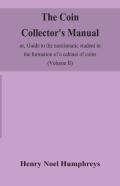 The Coin Collector'S Manual, Or, Guide To The Numismatic Student In The Formation Of A Cabinet Of Coins
