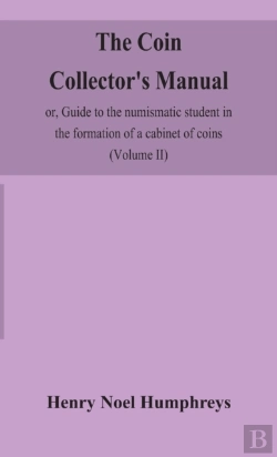 Bertrand.pt - The Coin Collector'S Manual, Or, Guide To The Numismatic Student In The Formation Of A Cabinet Of Coins