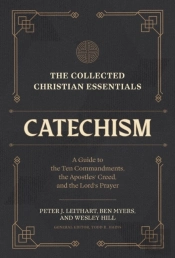 The Collected Christian Essentials: Catechism Â€“ A Guide To The Ten Commandments, The Apostles` Creed, And The Lord`S Prayer