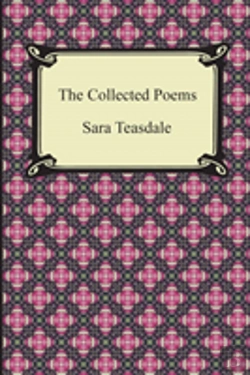 Bertrand.pt - The Collected Poems Of Sara Teasdale (Sonnets To Duse And Other Poems, Helen Of Troy And Other Poems, Rivers To The Sea, Love Songs, And Flame And Shadow)