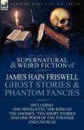 The Collected Supernatural And Weird Fiction Of James Hain Friswell-Ghost Stories And Phantom Fancies-One Novelette 'The King Of The Gnomes,' Ten Short Stories And One Poem Of The Strange And Unusual