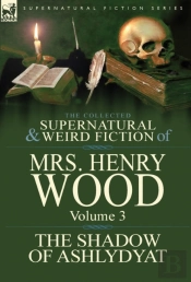 The Collected Supernatural And Weird Fiction Of Mrs Henry Wood