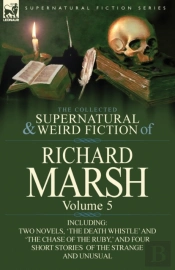 The Collected Supernatural And Weird Fiction Of Richard Marsh