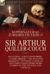 The Collected Supernatural And Weird Fiction Of Sir Arthur Quiller-Couch