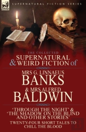 The Collected Supernatural & Weird Fiction Of Mrs G. Linnaeus Banks And Mrs Alfred Baldwin