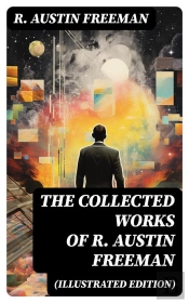 The Collected Works Of R. Austin Freeman (Illustrated Edition)