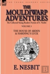 The Collected Young Readers Fiction Of E. Nesbit-Volume 3: The Mouldiwarp Adventures-The House Of Arden & Harding'S Luck