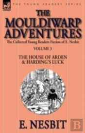 The Collected Young Readers Fiction Of E. Nesbit-Volume 3: The Mouldiwarp Adventures-The House Of Arden & Harding'S Luck