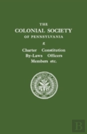 The Colonial Society Of Pennsylvania. Charter, Constitution, By-Laws, Officers, Members, Etc.