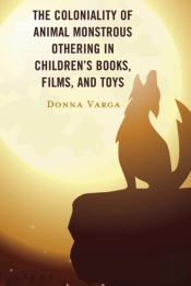 The Coloniality Of Animal Monstrous Othering In Childrenâ€™S Books, Films, And Toys