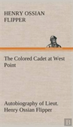 Bertrand.pt - The Colored Cadet At West Point Autobiography Of Lieut. Henry Ossian Flipper, First Graduate Of Color From The U. S. Military Academy