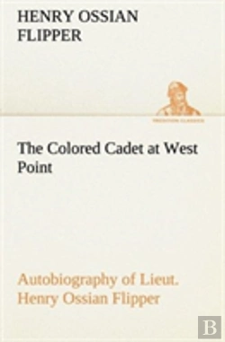 Bertrand.pt - The Colored Cadet At West Point Autobiography Of Lieut. Henry Ossian Flipper, First Graduate Of Color From The U. S. Military Academy