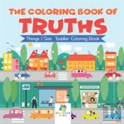 The Coloring Book Of Truths | Things I See | Toddler Coloring Book