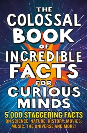 The Colossal Book Of Incredible Facts For Curious Minds